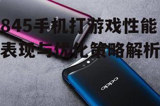 845手机打游戏性能表现与优化策略解析