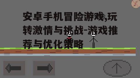 安卓手机冒险游戏,玩转激情与挑战-游戏推荐与优化策略