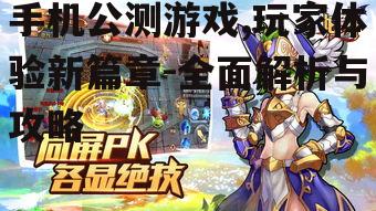 手机公测游戏,玩家体验新篇章-全面解析与攻略