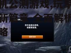 三、公测游戏中的常见问题与解决方法