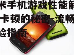 小米手机游戏性能解析,不卡顿的秘密-流畅体验指南