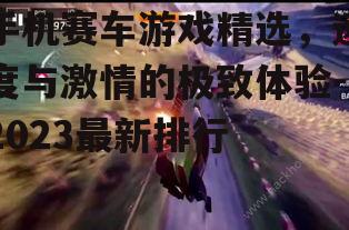 手机赛车游戏精选，速度与激情的极致体验-2023最新排行