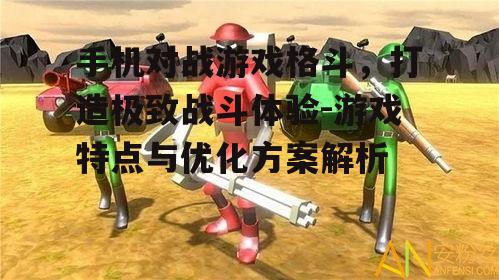 二、手机对战格斗游戏的优化策略