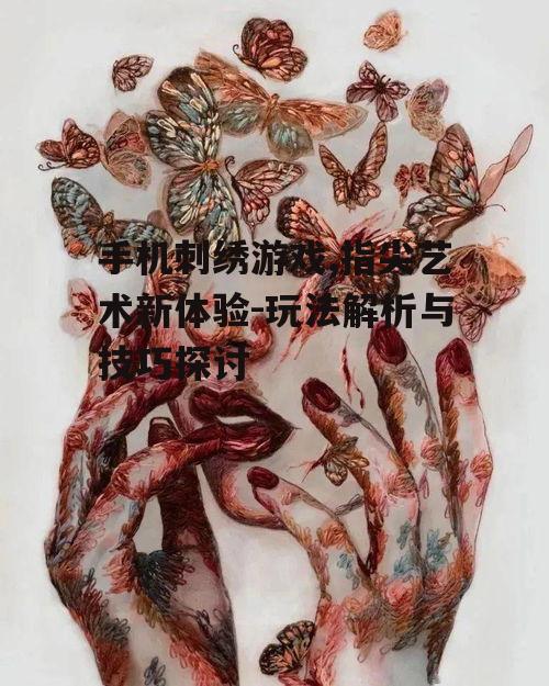 手机刺绣游戏,指尖艺术新体验-玩法解析与技巧探讨