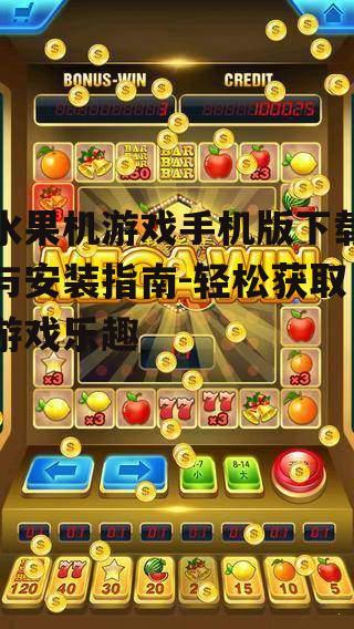 水果机游戏手机版下载与安装指南-轻松获取游戏乐趣