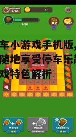 停车小游戏手机版,随时随地享受停车乐趣-游戏特色解析