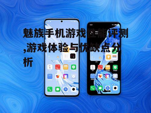 魅族手机游戏性能评测,游戏体验与优缺点分析