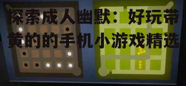 探索成人幽默：好玩带黄的的手机小游戏精选