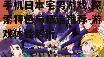 三、热门日本宅男游戏推荐