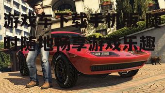 二、游戏车手机版下载方法