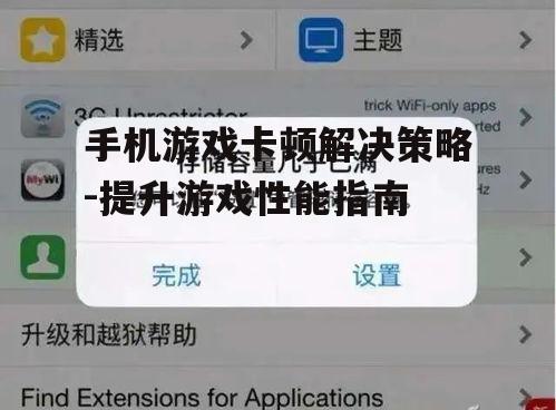 手机游戏卡顿解决策略-提升游戏性能指南
