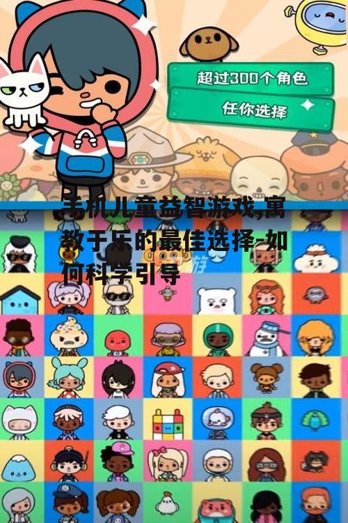 二、如何选择合适的手机儿童益智游戏