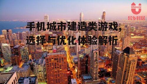 手机城市建造类游戏,选择与优化体验解析