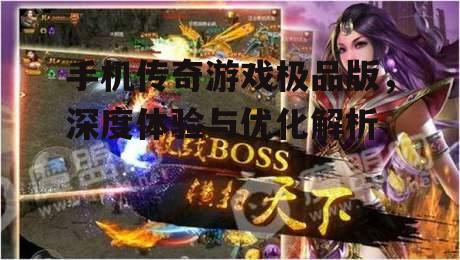 手机传奇游戏极品版，深度体验与优化解析