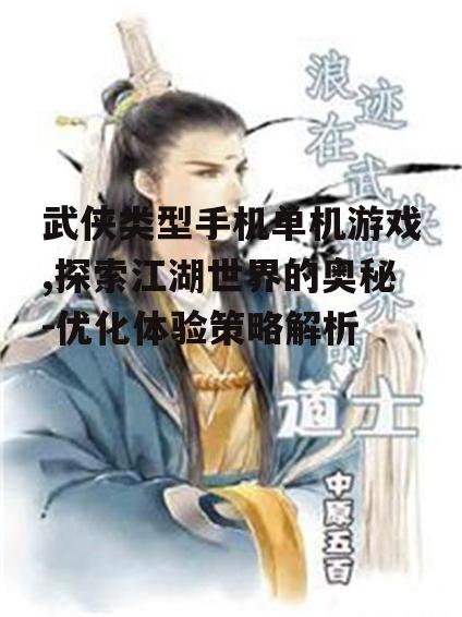武侠类型手机单机游戏,探索江湖世界的奥秘-优化体验策略解析