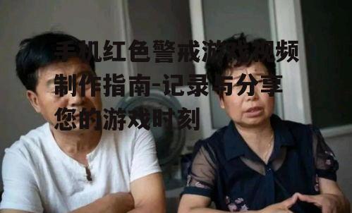 手机红色警戒游戏视频制作指南-记录与分享您的游戏时刻