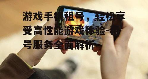游戏手机租号，轻松享受高性能游戏体验-租号服务全面解析