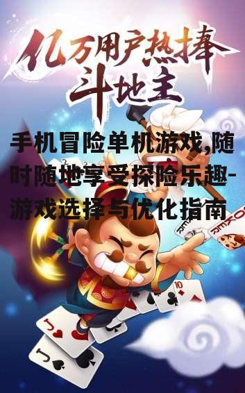手机冒险单机游戏,随时随地享受探险乐趣-游戏选择与优化指南
