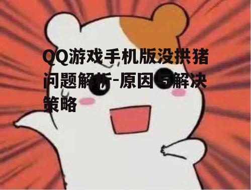 QQ游戏手机版没拱猪问题解析-原因与解决策略