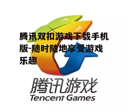 腾讯双扣游戏下载手机版-随时随地享受游戏乐趣