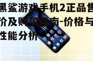 黑鲨游戏手机2正品售价及购买指南-价格与性能分析