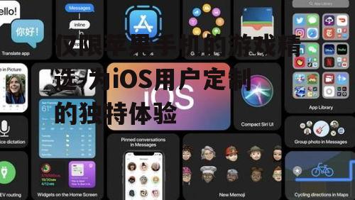 仅限苹果手机的游戏精选-为iOS用户定制的独特体验