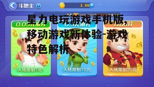 星力电玩游戏手机版,移动游戏新体验-游戏特色解析
