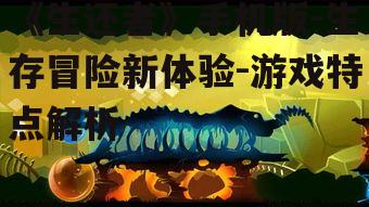《生还者》手机版-生存冒险新体验-游戏特点解析