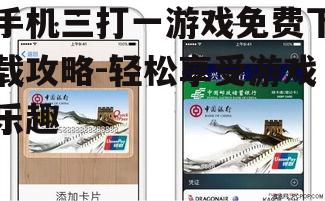 手机三打一游戏免费下载攻略-轻松享受游戏乐趣