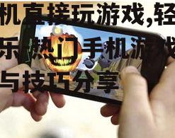 手机直接玩游戏,轻松娱乐-热门手机游戏推荐与技巧分享