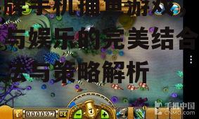 棋牌手机捕鱼游戏，智慧与娱乐的完美结合-玩法与策略解析