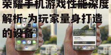 荣耀手机游戏性能深度解析-为玩家量身打造的设备