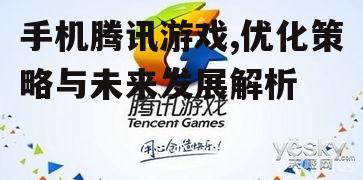 手机腾讯游戏,优化策略与未来发展解析