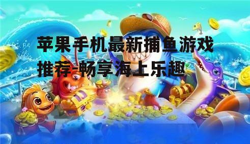 二、最新捕鱼游戏的特色