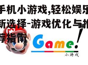 手机小游戏,轻松娱乐新选择-游戏优化与推荐指南