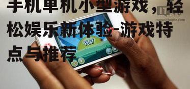 手机单机小型游戏，轻松娱乐新体验-游戏特点与推荐