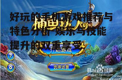 好玩的手机游戏推荐与特色分析-娱乐与技能提升的双重享受