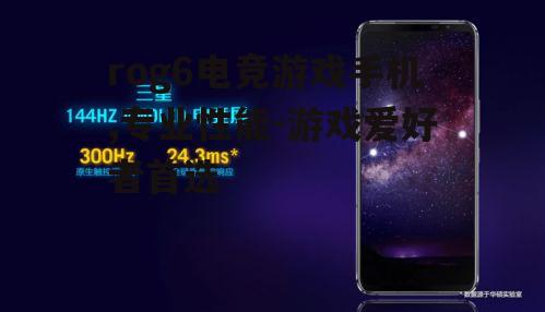 rog6电竞游戏手机,专业性能-游戏爱好者首选