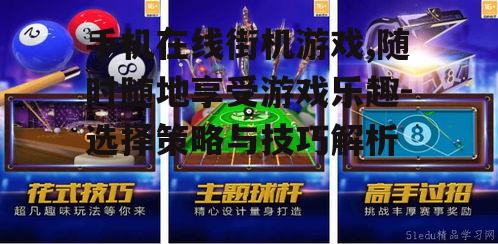 手机在线街机游戏,随时随地享受游戏乐趣-选择策略与技巧解析