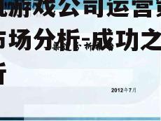 手机游戏公司运营策略与市场分析-成功之道解析
