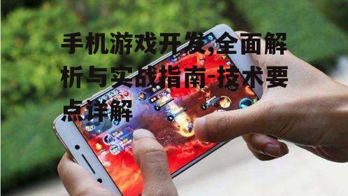 手机游戏开发,全面解析与实战指南-技术要点详解