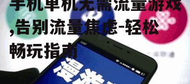 手机单机无需流量游戏,告别流量焦虑-轻松畅玩指南