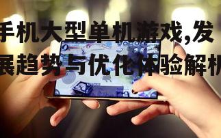 三、如何选择优质手机大型单机游戏