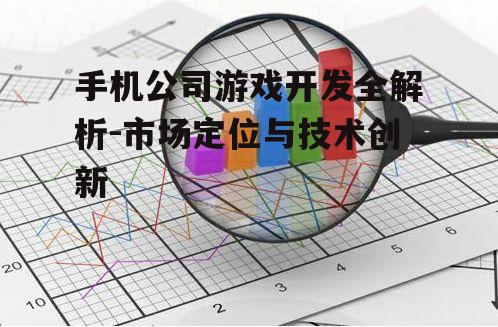 手机公司游戏开发全解析-市场定位与技术创新