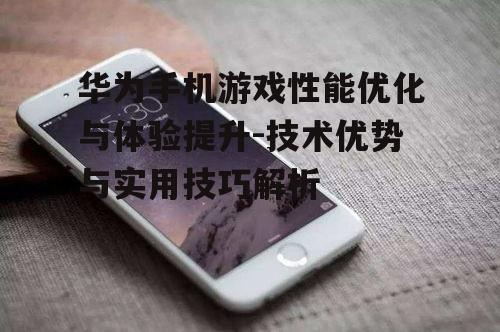 二、华为手机游戏体验的优化