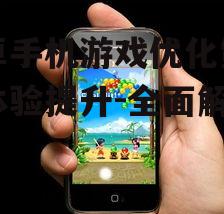 安卓手机游戏优化策略与体验提升-全面解析