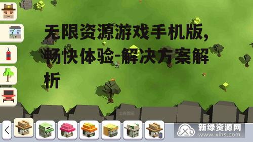 无限资源游戏手机版,畅快体验-解决方案解析