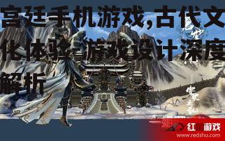 宫廷手机游戏,古代文化体验-游戏设计深度解析