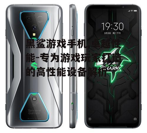 黑鲨游戏手机,卓越性能-专为游戏玩家打造的高性能设备解析