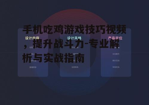 手机吃鸡游戏技巧视频，提升战斗力-专业解析与实战指南